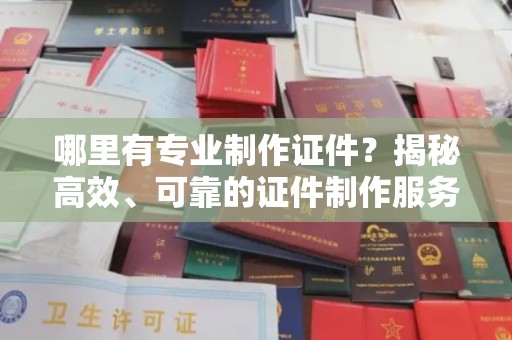 土默特右旗哪里有专业制作证件？揭秘高效、可靠的证件制作服务